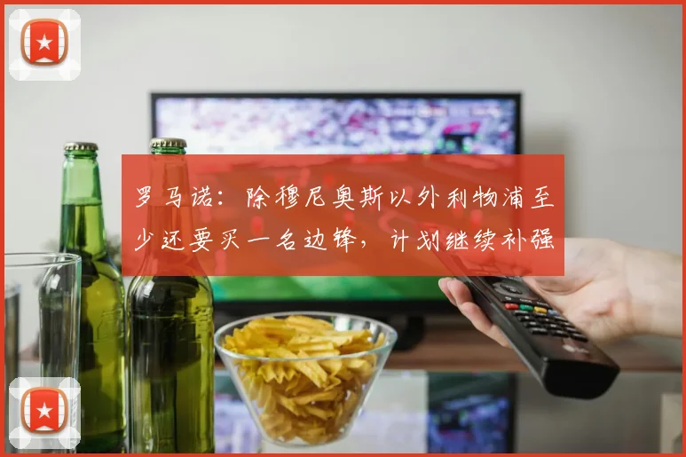 罗马诺：除穆尼奥斯以外利物浦至少还要买一名边锋，计划继续补强